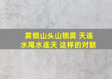 雾锁山头山锁雾 天连水尾水连天 这样的对联